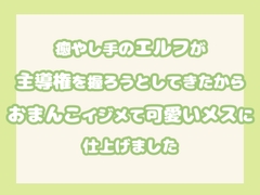 癒やし手のエルフが主導権を握ろうとしてきたからおまんこイジメて可愛いメスに仕上げました [果実蜜亭]
