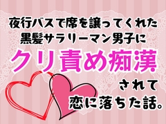 夜行バスで席を譲ってくれた黒髪サラリーマン男子にクリ責め痴○されて恋に落ちた話。 [癒し処ピンク]