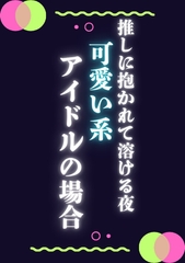 推しに抱かれて溶ける夜可愛い系アイドルの場合 [ぱちゅ美]