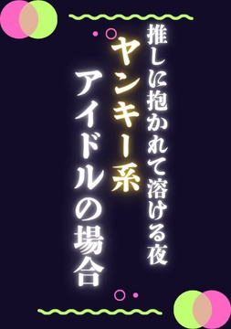 推しに抱かれて溶ける夜ヤンキー系アイドルの場合 [ぱちゅ美]