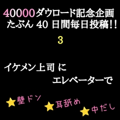 【40000ダウロード記念企画 たぶん40日間毎日投稿‼️】3 イケメン上司にエレベーターで ⭐️壁ドン ⭐️耳舐め ⭐️中だし [新騎の4回戦目]