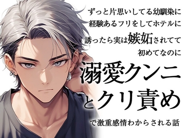 ずっと片思いしてる幼馴染に経験あるフリをしてホテルに誘ったら実は嫉妬されてて初めてなのに溺愛クンニとクリ責めで激重感情わからされる話 [ろこもこうさぎ]