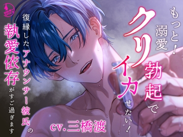 【クリ責め特化】もっと！溺愛クリ勃起でイカせたい！(※注意)復縁したアナウンサー彼氏の執愛依存がすご過ぎます [ミルキースパイス]