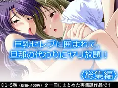 巨乳セレブに囲まれて、旦那の代わりにヤリ放題！  <総集編>