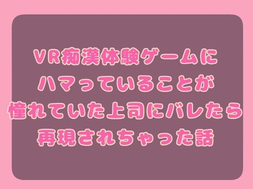 VR痴○体験ゲームにハマっていることが憧れていた上司にバレたら再現されちゃった話 [果実蜜亭]