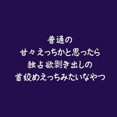 普通の甘々えっちかと思ったら独占欲剝き出しの首絞めえっちみたいなやつ [ああ]
