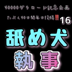 【40000ダウロード記念企画 たぶん40日間毎日投稿‼️】16 舐め犬執事 [新騎の4回戦目]