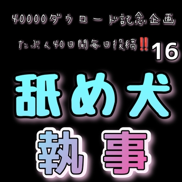 【40000ダウロード記念企画 たぶん40日間毎日投稿‼️】16 舐め犬執事 [新騎の4回戦目]