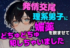 【発情交尾】恋を知らない理系男子に感度20倍媚薬で強○発情させてどちゅどちゅ犯しちゃいました [碧色の宝石]