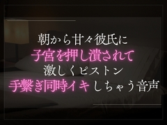 朝から甘々彼氏に子宮を押し潰されて激しくピストン。手繋ぎ同時イキしちゃう音声。 [A_kun]