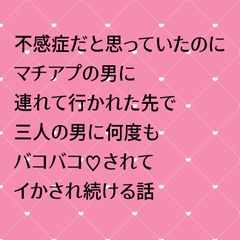 不感症だと思っていたのにマチアプの男に連れて行かれた先で三人の男に何度もバコバコ♡されてイかされ続ける話 [24:00の本棚]