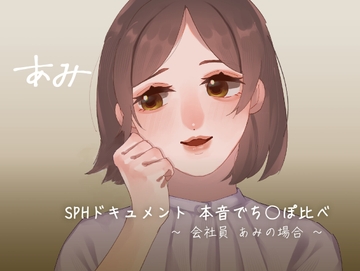 SPHドキュメント 本音でち⚪️ぽ比べ 〜会社員あみの場合〜 [SPH/NTR]