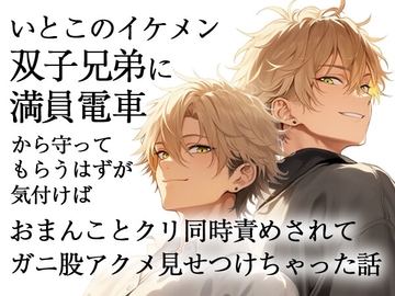 いとこのイケメン双子兄弟に満員電車から守ってもらうはずが気付けばおまんことクリ同時責めされてガニ股アクメ見せつけちゃった話 [ろこもこうさぎ]