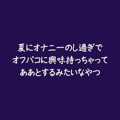 夏にオナニーのし過ぎでオフパコに興味持っちゃってああとするみたいなやつ [ああ]