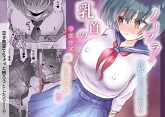 ノーブラで登校しちゃったのに乳首のウズウズがとまらないよぉ
