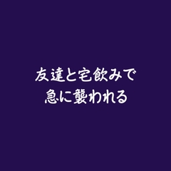 友達と宅飲みで急に襲われる※名前呼び有り [ああ]