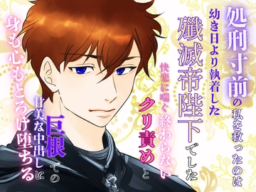 処刑寸前の私を救ったのは、幼き日より執着した殲滅帝陛下でした。〜快楽に喘ぐ終わらないクリ責めと巨根での甘美な中出しに、身も心もとろけ堕ちる〜 [みつむぎなえ]