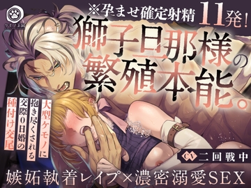 【※孕ませ確定射精11発!】獅子旦那様の繁殖本能。〜大型ケモノに抱き尽くされる交際0日婚の種付け交尾【嫉妬執着レ○プ×濃密溺愛SEX】 [ケモノ王国]