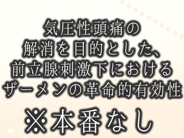 気圧性頭痛の解消を目的とした、前立腺刺激下におけるザーメンの革命的有効性 [食生田のサークル]