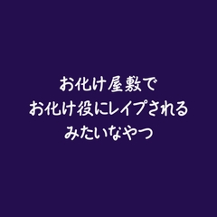 お化け屋敷でお化け役にレ○プされるみたいなやつ [ああ]