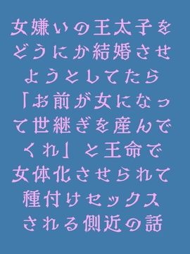 女嫌いの王太子をどうにか結婚させようとしてたら「お前が女になって世継ぎを産んでくれ」と王命で女体化させられて種付けセックスされる側近の話 [う田]