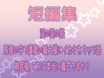 短編集 ～淫の国の姫・馬車の中で護衛の騎士様にイカされちゃう話・神官様、これは本当に儀式ですか?～ [果実蜜亭]