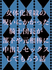 女体化淫紋の呪いにかかった騎士団長が部下や元相棒に中出しセックスしてもらう話 [う田]