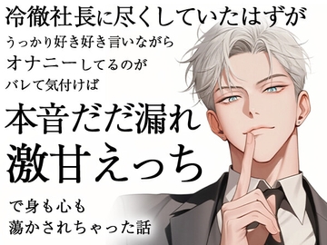 冷徹社長に尽くしていたはずがうっかり好き好き言いながらオナニーしてるのがバレて気付けば本音だだ漏れ激甘えっちで身も心も蕩かされちゃった話 [ろこもこうさぎ]