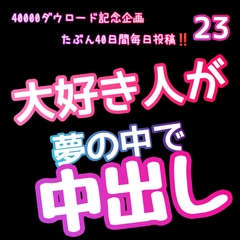 【40000ダウロード記念企画 たぶん40日間毎日投稿‼️】23 大好き人が夢の中で中出し [新騎の4回戦目]