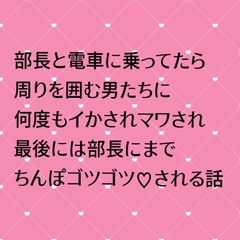部長と電車に乗ってたら周りを囲む男たちに何度もイかされマワされ最後には部長にまでちんぽゴツゴツ♡される話 [24:00の本棚]