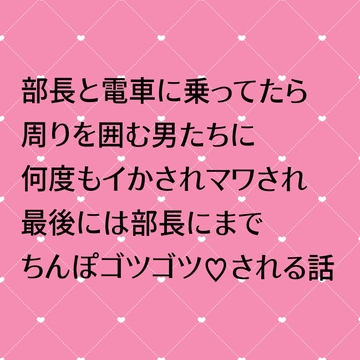 部長と電車に乗ってたら周りを囲む男たちに何度もイかされマワされ最後には部長にまでちんぽゴツゴツ♡される話 [24:00の本棚]