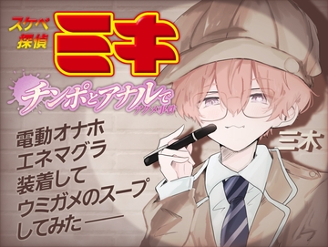 スケベ探偵ミキ-チンポとアナルでアクメ事件-電動オナホとエネマグラ装着してウミガメのスープしてみた [ききき]