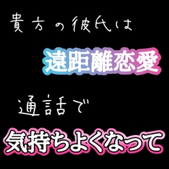 彼氏がいないのは、貴方の彼氏は遠距離恋愛だから！通話で気持ちよくなって [新騎の4回戦目]