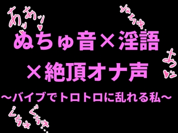 ぬちゅ音×淫語×絶頂オナ声〜バイブでトロトロに乱れる私〜 [絶頂ひとりオナ子]
