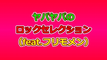 ヤパヤパのロックセレクション(feat.フリモメン) [ヤパヤパ]