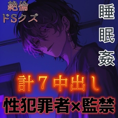 【睡眠○】ドSな性犯罪者の絶倫クズ男に監禁されて毎日性処理道具にされる～エロ肉便器に中出し7発～ [もらとりあむ。]