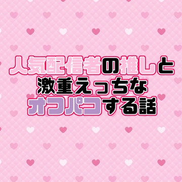 人気配信者の推しと激重えっちなオフパコする話♡ [紡ぎ揚げ]