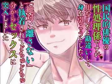 国民的俳優の性処理係ですが用なしだと勘違いして身を引こうとしたら「絶対に離さない」と執着されてどちゅどちゅ分からセックスに突入しました [桃印営業所]