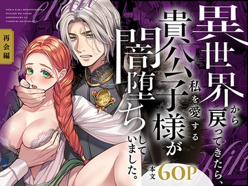 異世界から戻ってきたら、私を愛する貴公子様が闇堕ちしていました。〜完結:再会編〜 [葉脈]