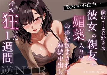 彼女が不在中…僕のことを好きな彼女の親友に媚薬入りのお酒を飲まされて連続中出しイキ狂った1週間【逆NTR】 [あまとろすいーつ]