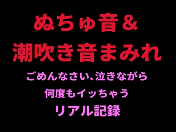 ぬちゅ音&潮吹き音まみれ。ごめんなさい、泣きながら何度もイッちゃうリアル記録 [絶頂ひとりオナ子]