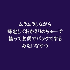 ムラムラしながら帰宅しておかえりのちゅーで誘って玄関でバックでするみたいなやつ [ああ]