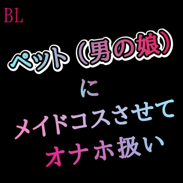 BL ペット(男の娘)にメイドコスさせてオナホ扱い [新騎の4回戦目]