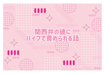 関西弁の彼にバイブで責められる話 [紫陽花]