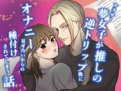 アラサー夢女子が推しの逆トリップ後にオナニー見せ合いからの種付けされてしまう話 [ぱいぴんほっと]
