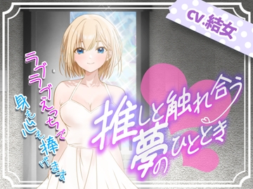 推しと触れ合う夢のひととき〜ラブラブえっちで身も心も捧げます〜 [結女語り]