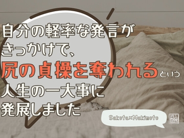 自分の軽率な発言がきっかけで、尻の貞操を奪われるという一大事に発展しました [KYJ]