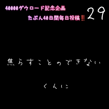 【40000ダウロード記念企画 たぶん40日間毎日投稿‼️】29 焦らすことのできない、あまあまくんに [新騎の4回戦目]