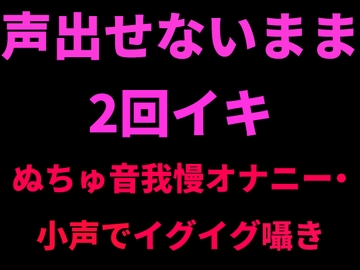 声出せないまま2回イキ ～ぬちゅ音我慢オナニー・小声でイグイグ囁き～ [絶頂ひとりオナ子]
