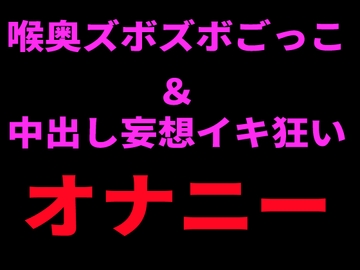 喉奥ズボズボごっこ&中出し妄想イキ狂いオナニー [絶頂ひとりオナ子]